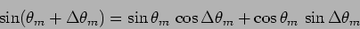 \begin{displaymath}\sin ( \theta_m + \Delta \theta_m)=
\sin \theta_m \, \cos \Delta \theta_m + \cos \theta_m \, \sin \Delta
\theta_m \end{displaymath}