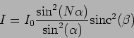 \begin{displaymath}
I = I_0 \frac{\sin^2 (N \alpha)}{\sin^2(\alpha) }
\mbox{sinc}^2(\beta)
\end{displaymath}