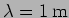 $\lambda=1 \, {\rm m}$