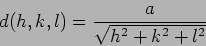 \begin{displaymath}
d(h,k,l)=\frac{a}{\sqrt{h^2+k^2+l^2}}
\end{displaymath}