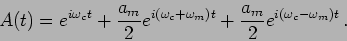 \begin{displaymath}
A(t) = e^{i\omega_c t } + \frac{a_m}{2} e^{i(\omega_c+ \omega_m
)t} + \frac{a_m}{2} e^{i (\omega_c - \omega_m ) t } \,.
\end{displaymath}