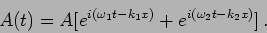 \begin{displaymath}
A(t) = A[e^{i (\omega_1t - k_1 x ) } + e^{i (\omega_2 t- k_2 x ) }] \,.
\end{displaymath}