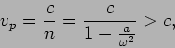 \begin{displaymath}
v_p = \frac{c}{n}=\frac{c}{1 - \frac{a}{\omega^2}} > c,
\end{displaymath}
