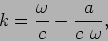 \begin{displaymath}
k = \frac{\omega}{c} - \frac{a}{c ~ \omega},
\end{displaymath}