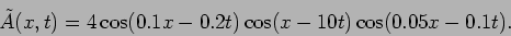 \begin{displaymath}\tilde A(x,t)=4\cos(0.1x-0.2t)\cos(x-10t)\cos(0.05x-0.1t).\end{displaymath}