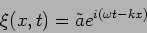 \begin{displaymath}
\xi(x,t)=\tilde{a}e^{i (\omega t - k x)}
\end{displaymath}