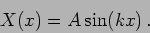 \begin{displaymath}
X(x)=A \sin(k x ) \,.
\end{displaymath}