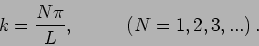 \begin{displaymath}
k=\frac{N \pi}{L}, \, \hspace{1cm} \, (N=1,2,3,...)\,.
\end{displaymath}