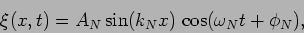 \begin{displaymath}
\xi(x,t)=A_N \sin(k_N x)\, \cos(\omega_N t + \phi_N),
\end{displaymath}