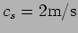 $c_s=2 {\rm m/s}$