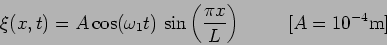 \begin{displaymath}\xi(x,t)=A \cos(\omega_1 t) \, \sin\left(\frac{\pi x}{L}\right)
\hspace{1 cm} [A=10^{-4} {\rm m}]\end{displaymath}
