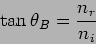 \begin{displaymath}
\tan \theta_B = \frac{ n_r}{n_i}
\end{displaymath}