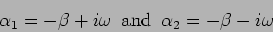 \begin{displaymath}
\alpha_1=-\beta + i \omega \, \, \, {\rm and } \, \, \,
\alpha_2=-\beta - i \omega
\end{displaymath}