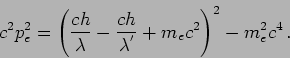 \begin{displaymath}
c^2 p_e^2=\left( \frac{c h}{\lambda}-\frac{c h}{\lambda^{'}}
+m_e c^2 \right)^2 - m_e^2 c^4 \,.
\end{displaymath}