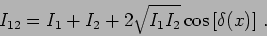 \begin{displaymath}
I_{12} = I_1 +I_2 + 2 \sqrt{I_1 I_2} \cos \left[ \delta (x)
\right] \,.
\end{displaymath}