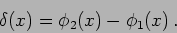 \begin{displaymath}
\delta(x) = \phi_2 (x) - \phi_1 (x) \,.
\end{displaymath}