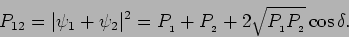 \begin{displaymath}
P_{12}= \vert\psi_1 + \psi_2 \vert^2 = P_{_1} + P_{_2} + 2 \sqrt{P_{_1}
P_{_2}} \cos \delta.
\end{displaymath}