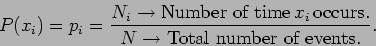 \begin{displaymath}
P(x_i) = p_i=\frac{N_i \to \mbox{Number of time} \, x_i \,
\mbox{occurs.}}{N \to
\mbox{Total number of events.}}.
\end{displaymath}