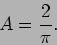 \begin{displaymath}
A = \frac{2}{\pi}.
\end{displaymath}