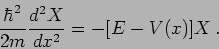 \begin{displaymath}
\frac{\hbar^2}{2m}
\frac{d^2 X}{dx^2} = - [E-V(x)] X\,.
\end{displaymath}