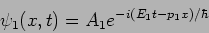 \begin{displaymath}
\psi_1(x,t)=A_1 e^{-i (E_1 t - p_1 x)/\hbar}
\end{displaymath}