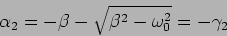 \begin{displaymath}
\alpha_2=-\beta - \sqrt{\beta^2 - \omega_0^2} = - \gamma_2
\end{displaymath}