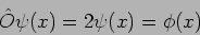 \begin{displaymath}
\hat O \psi(x)= 2 \psi(x)= \phi(x)
\end{displaymath}