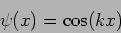 \begin{displaymath}
\psi(x) = \cos (kx)
\end{displaymath}