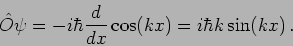 \begin{displaymath}
\hat O \psi = - i \hbar \frac{d}{dx} \cos (kx) = i \hbar k \sin(kx) \,.
\end{displaymath}