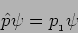 \begin{displaymath}
\hat p \psi = p_{_1} \psi
\end{displaymath}