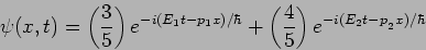 \begin{displaymath}
\psi(x,t) = \left( \frac{3}{5} \right) e^{-i (E_1t-p_1 x)/\h...
...} +
\left( \frac{4}{5} \right) e^{-i (E_2t - p_{_2} x )/\hbar}
\end{displaymath}