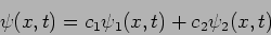 \begin{displaymath}
\psi(x,t)= c_1 \psi_1 (x,t) + c_2 \psi_2 (x,t)
\end{displaymath}