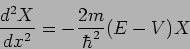 \begin{displaymath}
\frac{d^2 X}{d x^2} = - \frac{2m}{\hbar^2} (E- V) X
\end{displaymath}