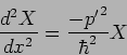 \begin{displaymath}
\frac{d^2X}{dx^2} = \frac{-{p'}^2}{\hbar^2} X
\end{displaymath}