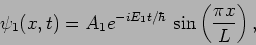 \begin{displaymath}
\psi_1 (x,t) = A_1e^{- iE_1 t/\hbar} \, \sin \left( \frac{\pi x}{L}
\right),
\end{displaymath}
