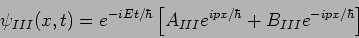 \begin{displaymath}
\psi_{III} (x,t) = e^{-iEt/\hbar} \left[ A_{III}
e^{ipx/\hbar}+ B_{III}e^{-ipx/\hbar}\right]
\end{displaymath}