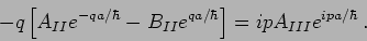 \begin{displaymath}
-q \left[A_{II} e^{-qa/\hbar} - B_{II}e^{qa/\hbar}\right] = ip
A_{III} e^{ipa/\hbar} \,.
\end{displaymath}