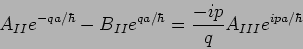 \begin{displaymath}
A_{II} e^{-qa/\hbar} -
B_{II}e^{qa/\hbar}= \frac{-ip}{q} A_{III}
e^{ipa/\hbar}
\end{displaymath}