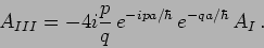 \begin{displaymath}
A_{III} = - 4 i \frac{p}{q}\,
e^{-ipa/\hbar} \, e^{-qa/\hbar}\, A_I \,.
\end{displaymath}