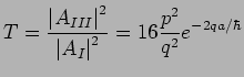 $\displaystyle T = \frac{\left\vert A_{III} \right\vert^2}{\left\vert A_I \right\vert^2}
= 16 \frac{p^2}{q^2} e^{-2qa/\hbar}$