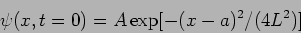 \begin{displaymath}\psi(x,t=0)=A \exp[-(x-a)^2/(4 L^2)]\end{displaymath}