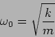 \begin{displaymath}
\omega_0=\sqrt{\frac{k}{m}}
\end{displaymath}