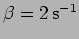 $\beta = 2 \, {\rm s}^{-1}$