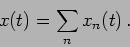 \begin{displaymath}
x(t)=\sum_{n} x_{n}(t) \,.
\end{displaymath}