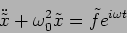 \begin{displaymath}
\ddot{\tilde{x}}+ \omega_0^2 \tilde{x}= \tilde{f}e^{i \omega t }
\end{displaymath}