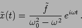 \begin{displaymath}
\tilde{x}(t)=\frac{\tilde{f}}{\omega_0^2 - \omega^2} \, e^{i \omega t} \,.
\end{displaymath}