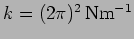 $k=(2 \pi)^2 \,
{\rm N m^{-1}}$