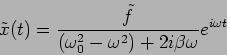 \begin{displaymath}
\tilde{x}(t)= \frac{\tilde{f}}{(\omega_0^2-\omega^2)+2 i \beta \omega} e^{i \omega
t}
\end{displaymath}