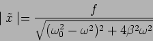 \begin{displaymath}
\mid \tilde{x}\mid = \frac{f}{\sqrt{(\omega_0^2-\omega^2)^2+ 4 \beta^2 \omega^2}}
\end{displaymath}