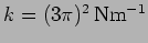 $k=(3 \pi)^2 \,
{\rm N m^{-1}}$